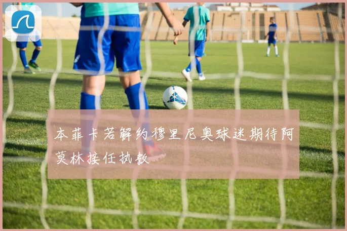 本菲卡若解约穆里尼奥球迷期待阿莫林接任执教