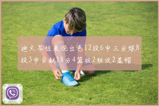 迪文岑佐表现出色12投6中三分球8投3中贡献18分4篮板2助攻2盖帽