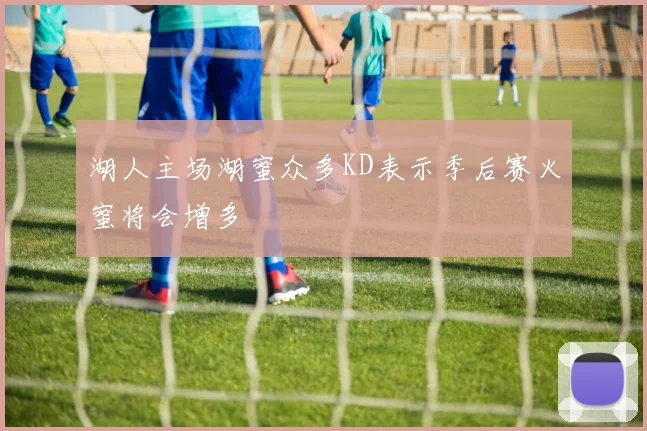 湖人主场湖蜜众多KD表示季后赛火蜜将会增多