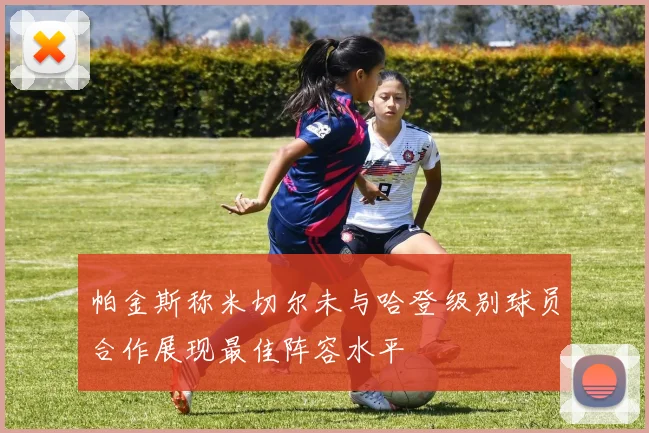 帕金斯称米切尔未与哈登级别球员合作展现最佳阵容水平
