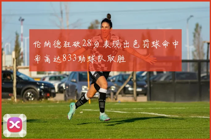 伦纳德狂砍28分表现出色罚球命中率高达833助球队取胜