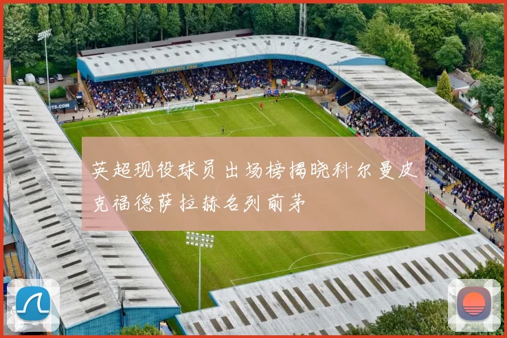 英超现役球员出场榜揭晓科尔曼皮克福德萨拉赫名列前茅