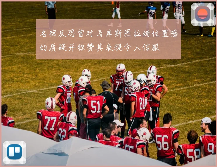 名宿反思曾对马库斯图拉姆位置感的质疑并称赞其表现令人信服