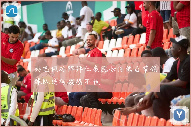 姆巴佩对阵拜仁表现如何能否带领球队逆转战绩不佳