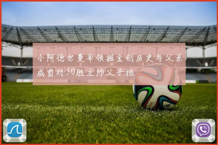 小阿德尔曼率领掘金创历史与父亲成首对50胜主帅父子档