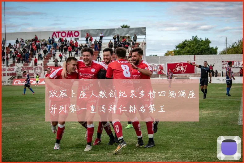 欧冠上座人数创纪录多特四场满座并列第一皇马拜仁排名第五