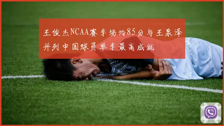 王俊杰NCAA赛季场均85分与王泉泽并列中国球员单季最高成就