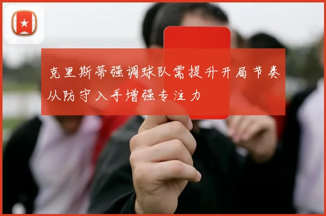 克里斯蒂强调球队需提升开局节奏从防守入手增强专注力